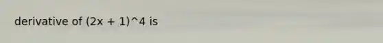 derivative of (2x + 1)^4 is