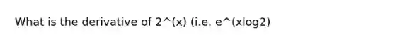 What is the derivative of 2^(x) (i.e. e^(xlog2)