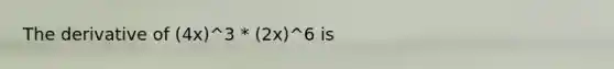 The derivative of (4x)^3 * (2x)^6 is