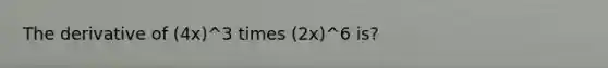 The derivative of (4x)^3 times (2x)^6 is?