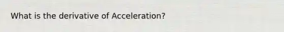 What is the derivative of Acceleration?