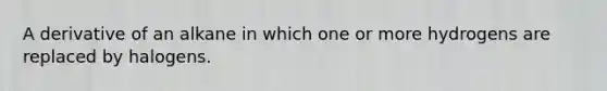 A derivative of an alkane in which one or more hydrogens are replaced by halogens.