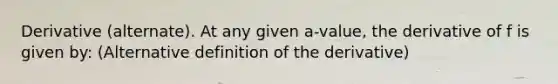 Derivative (alternate). At any given a-value, the derivative of f is given by: (Alternative definition of the derivative)