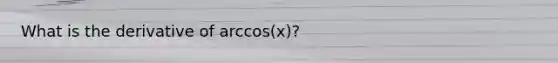 What is the derivative of arccos(x)?