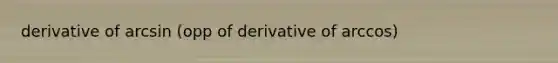 derivative of arcsin (opp of derivative of arccos)