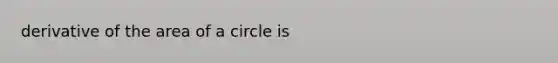 derivative of the area of a circle is