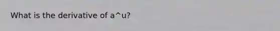 What is the derivative of a^u?