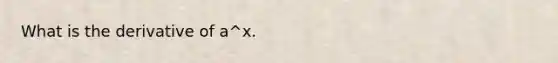 What is the derivative of a^x.