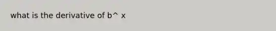 what is the derivative of b^ x