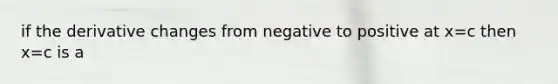 if the derivative changes from negative to positive at x=c then x=c is a