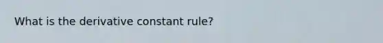 What is the derivative constant rule?