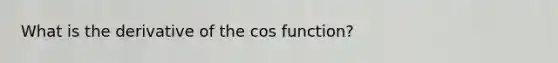 What is the derivative of the cos function?