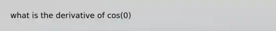 what is the derivative of cos(0)