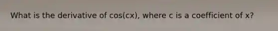 What is the derivative of cos(cx), where c is a coefficient of x?