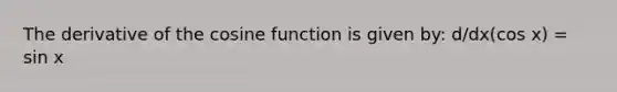 The derivative of the cosine function is given by: d/dx(cos x) = sin x