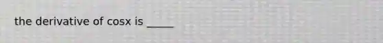 the derivative of cosx is _____