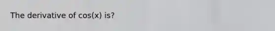 The derivative of cos(x) is?