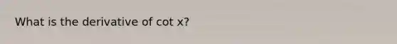 What is the derivative of cot x?