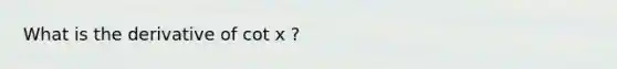 What is the derivative of cot x ?