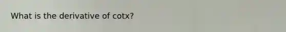 What is the derivative of cotx?