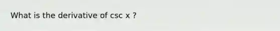 What is the derivative of csc x ?