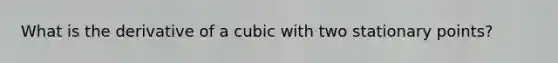 What is the derivative of a cubic with two stationary points?