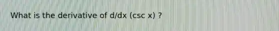 What is the derivative of d/dx (csc x) ?