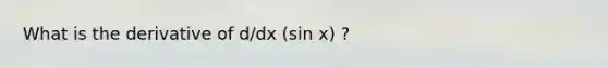 What is the derivative of d/dx (sin x) ?