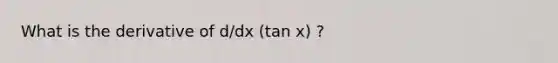 What is the derivative of d/dx (tan x) ?