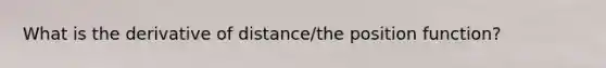 What is the derivative of distance/the position function?