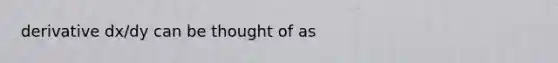 derivative dx/dy can be thought of as