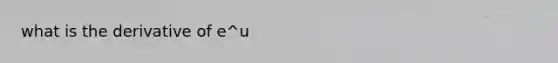 what is the derivative of e^u