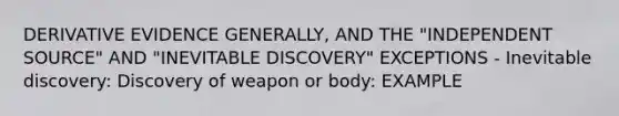 DERIVATIVE EVIDENCE GENERALLY, AND THE "INDEPENDENT SOURCE" AND "INEVITABLE DISCOVERY" EXCEPTIONS - Inevitable discovery: Discovery of weapon or body: EXAMPLE