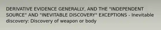 DERIVATIVE EVIDENCE GENERALLY, AND THE "INDEPENDENT SOURCE" AND "INEVITABLE DISCOVERY" EXCEPTIONS - Inevitable discovery: Discovery of weapon or body