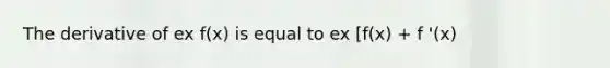 The derivative of ex f(x) is equal to ex [f(x) + f '(x)​