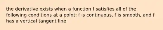 the derivative exists when a function f satisfies all of the following conditions at a point: f is continuous, f is smooth, and f has a vertical tangent line