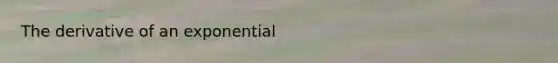 The derivative of an exponential