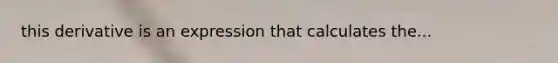 this derivative is an expression that calculates the...