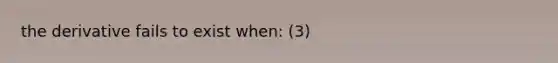 the derivative fails to exist when: (3)