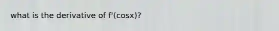 what is the derivative of f'(cosx)?