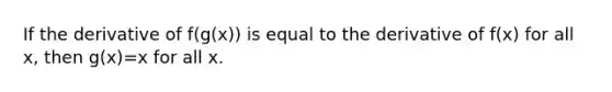 If the derivative of f(g(x)) is equal to the derivative of f(x) for all x, then g(x)=x for all x.