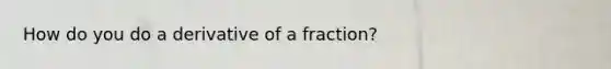 How do you do a derivative of a fraction?