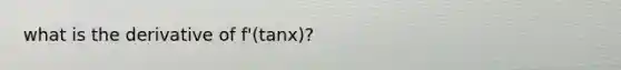 what is the derivative of f'(tanx)?