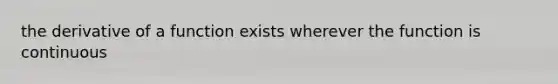 the derivative of a function exists wherever the function is continuous