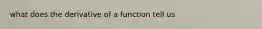 what does the derivative of a function tell us