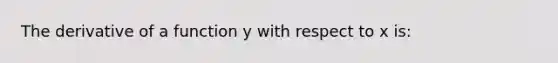 The derivative of a function y with respect to x is: