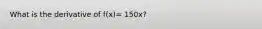 What is the derivative of f(x)= 150x?