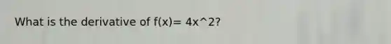 What is the derivative of f(x)= 4x^2?