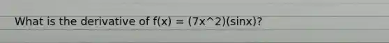 What is the derivative of f(x) = (7x^2)(sinx)?