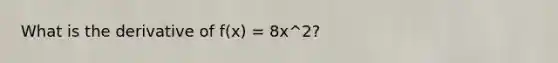 What is the derivative of f(x) = 8x^2?